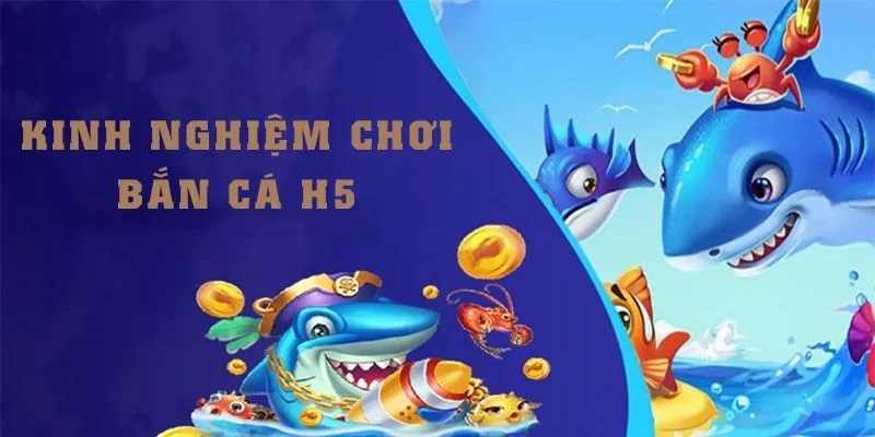 Kinh nghiệm chơi H5 bắn cá thu về điểm khủng